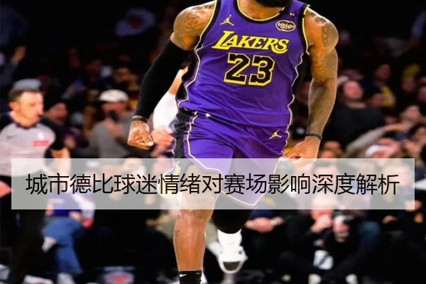 城市德比球迷情绪对赛场影响深度解析