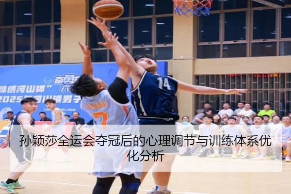 孙颖莎全运会夺冠后的心理调节与训练体系优化分析